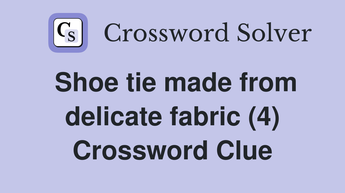 Shoe tie made from delicate fabric (4) Crossword Clue Answers